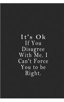 It's Ok If You Disagree With Me. I Can't Force You to be Right.: notebook 120 page 6"x9" notebook for you or as a gift for your kids boy or girl to use it in school or for you to use at home or at your office.