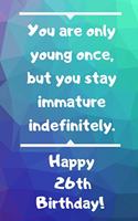 You are only young once, but you stay immature indefinitely. Happy 26th Birthday!