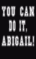 You Can Do It, Abigail!: College Ruled Notebook Journal for Abigail