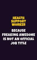 Health support worker, Because Freaking Awesome Is Not An Official Job Title: 6X9 Career Pride Notebook Unlined 120 pages Writing Journal