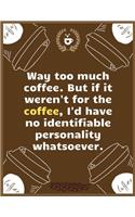 Way too much coffee, But if it weren't for the coffee, I'd have no identifiable personality whatsoever