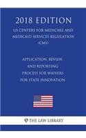 Application, Review, and Reporting Process for Waivers for State Innovation (US Centers for Medicare and Medicaid Services Regulation) (CMS) (2018 Edition)