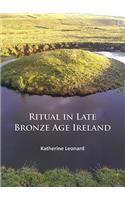 Ritual in Late Bronze Age Ireland: Material Culture, Practices, Landscape Setting and Social Context