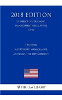 Training - Supervisory, Management, and Executive Development (Us Office of Personnel Management Regulation) (Opm) (2018 Edition)