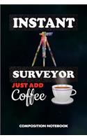 Instant Surveyor Just Add Coffee: Composition Notebook, Funny Birthday Journal Gift for Land Testing Professionals to Write on