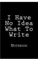 I Have No Idea What To Write: Notebook