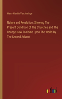 Nature and Revelation: Showing The Present Condition of The Churches and The Change Now To Come Upon The World By The Second Advent
