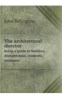 The Architectural Director Being a Guide to Builders, Draughtsman, Students, Workmen