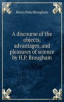 discourse of the objects, advantages, and pleasures of science by H.P. Brougham.