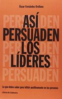 Asi persuaden los lideres: Lo que debes saber para influir positivamente en las personas