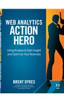 Web Analytics Action Hero: Using Analysis to Gain Insight and Optimize Your Business,