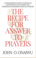 Recipe for Answer to Prayers: A Transformative Guide to Having an Adventurous Faith Journey and Experiencing Remarkable Results in Prayer