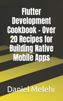 Flutter Development Cookbook - Over 20 Recipes for Building Native Mobile Apps