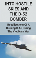 Into Hostile Skies And The B-52 Bomber: Recollections Of A Burning B-52 During The Viet Nam War: The True Story Of Vietnam War Documentary