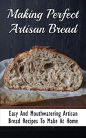 Making Perfect Artisan Bread: Easy And Mouthwatering Artisan Bread Recipes To Make At Home: Gluten Free Artisan Bread Recipes
