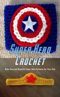 Super Hero Crochet: Make Cute and Beautiful Super Hero Patterns for Your Kids: Gift Ideas for Holiday