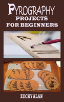 Pyrography Projects for Beginners: Complete Beginners Guide With Step By Step Instructions, Techniques, Exercises And Woodburning Patterns To Master The Beautiful Art Of How To Burn W