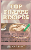 Top Frappe Recipes: Complete Guide To Making Top Refreshing Beverages And Drinks At Home (Beginners' Guide)
