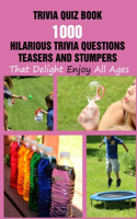 Trivia Quiz Book: 1000 Hilarious Trivia Questions, Teasers And Stumpers That Delight Enjoy All Ages