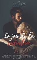 Le jeu de la séduction: comment devenir un "Casanova" moderne et amener de belles femmes dans son lit.