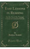 Esay Lessons in Reading: For the Use of the Younger Classes in Common Schools (Classic Reprint)