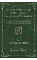 Johnson's Dictionary of the English Language, in Miniature: To Which Are Added, an Alphabetical Account of the Heathen Deities, a List of the Cities, Boroughs, and Market Towns, in England and Wales; The Days on Which the Markets Are Held, and How : To Which Are Added, an Alphabetical Account of the Heathen Deities, a List of the Cities, Boroughs, and Market Towns, in England and Wales; The Days