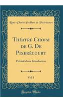 ThÃ©atre Choisi de G. de PixerÃ©court, Vol. 1: PrÃ©cÃ©dÃ© d'Une Introduction (Classic Reprint): PrÃ©cÃ©dÃ© d'Une Introduction (Classic Reprint)