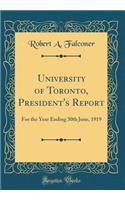 University of Toronto, President's Report: For the Year Ending 30th June, 1919 (Classic Reprint)