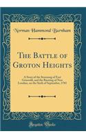 The Battle of Groton Heights: A Story of the Storming of Fort Griswold, and the Burning of New London, on the Sixth of September, 1781 (Classic Reprint)