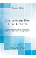 Letter of the Hon. Hugh L. White: To the Legislature of Tennessee, on Declining to Obey Certain of Their Resoultions of Instruction, and Resigning the Office of Senator of the United States (Classic Reprint)
