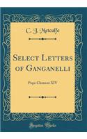 Select Letters of Ganganelli: Pope Clement XIV (Classic Reprint)