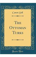 The Ottoman Turks (Classic Reprint)