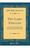 Two Lyric Epistles: One to My Cousin Shandy, on His Coming to Town; And the Other to the Grown Gentlewomen, the Misses of (Classic Reprint): One to My Cousin Shandy, on His Coming to Town; And the Other to the Grown Gentlewomen, the Misses of (Classic Reprint)