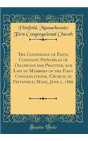 The Confession of Faith, Covenant, Principles of Discipline and Practice, and List of Members of the First Congregational Church, in Pittsfield, Mass;, June 1, 1866 (Classic Reprint)