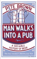 Man Walks Into A Pub: A Sociable History of Beer (Fully Updated Second Edition)(The Past and Present Book Series)