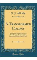 A Transformed Colony: Sierra Leone as It Was, and as It Is Its Progress, Peoples, Native Customs and Undeveloped Wealth (Classic Reprint)