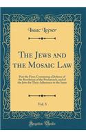 The Jews and the Mosaic Law, Vol. 5: Part the First; Containing a Defence of the Revelation of the Pentateuch, and of the Jews for Their Adherence to the Same (Classic Reprint)