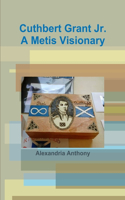 Cuthbert Grant Jr., A Metis Visionary