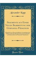 Fragmente Aus Einer Neuen Bearbeitung Der Gymnasial-PÃ¤dagogik: Mitgetheilt Zur Wissenschaftlichen VerstÃ¤ndigung Bei Der Bevorstehenden Reorganisation Des Gesammten Und Insbesondere Des Gymnasial-Schulwesens (Classic Reprint): Mitgetheilt Zur Wissenschaftlichen VerstÃ¤ndigung Bei Der Bevorstehenden Reorganisation Des Gesammten Und Insbesondere Des Gymnasial-Schulwesens (Cl