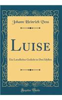 Luise: Ein LÃ¦ndliches Gedicht in Drei Idyllen (Classic Reprint)