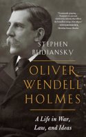 Oliver Wendell Holmes - A Life in War, Law, and Ideas: A Life in War, Law, and Ideas