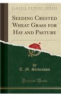 Seeding Crested Wheat Grass for Hay and Pasture (Classic Reprint)