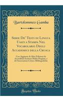 Serie De' Testi Di Lingua Usati a Stampa Nel Vocabolario Degli Accademici Della Crusca: Con Aggiunte Di Altre Edizioni Da Accreditati Scrittori Molto Pregiate, E Di Osservazioni Critico-Bibliografiche (Classic Reprint)