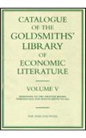 Catalogue of the Goldsmiths' Library of Economic Literature: Volume V Additions to the Printed Books, Periodicals and Manuscripts to 1850