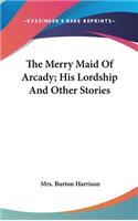The Merry Maid Of Arcady; His Lordship And Other Stories