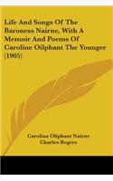 Life And Songs Of The Baroness Nairne, With A Memoir And Poems Of Caroline Oilphant The Younger (1905)