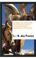 Ã?tudes Sur GrÃ©goire de Tours: Ou de la Civilisation En France Au Vie SiÃ¨cle