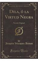 Dila, ï¿½ La Virtud Negra: Novela Original (Classic Reprint)