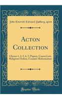 Acton Collection: Classes 1, 2, 3, 6, 7; Papacy, Canon Law, Religious Orders, Counter-Reformation (Classic Reprint): Classes 1, 2, 3, 6, 7; Papacy, Canon Law, Religious Orders, Counter-Reformation (Classic Reprint)