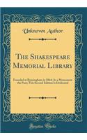 The Shakespeare Memorial Library: Founded at Birmingham in 1864; As a Monument the Poet; This Second Edition Is Dedicated (Classic Reprint)